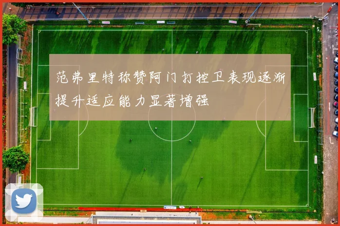 范弗里特称赞阿门打控卫表现逐渐提升适应能力显著增强