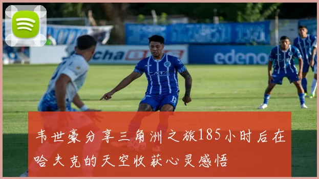 韦世豪分享三角洲之旅185小时后在哈夫克的天空收获心灵感悟