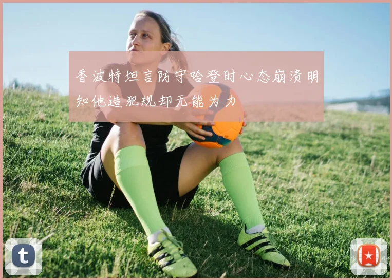 香波特坦言防守哈登时心态崩溃明知他造犯规却无能为力