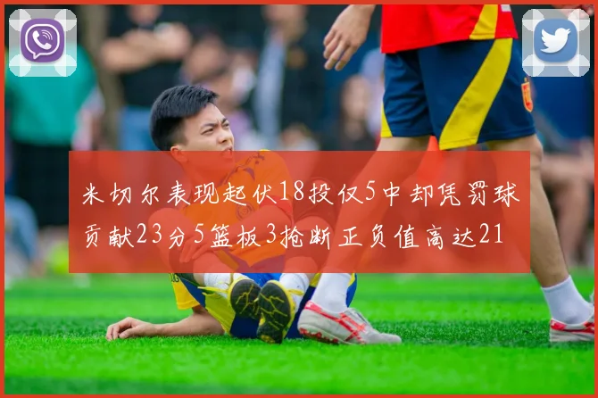 米切尔表现起伏18投仅5中却凭罚球贡献23分5篮板3抢断正负值高达21
