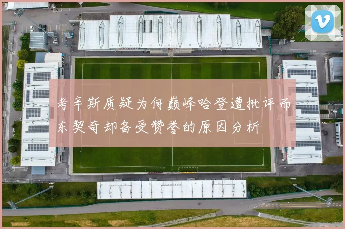 考辛斯质疑为何巅峰哈登遭批评而东契奇却备受赞誉的原因分析